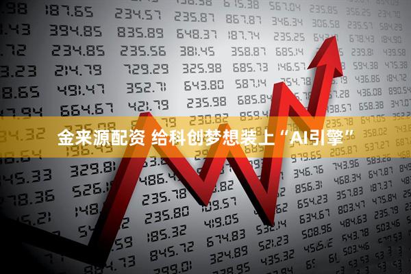 金来源配资 给科创梦想装上“AI引擎”