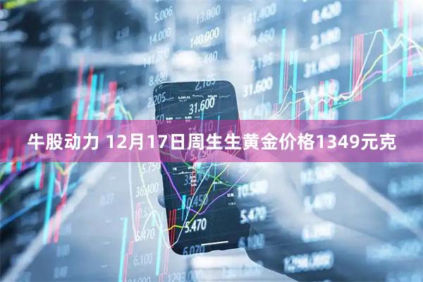 牛股动力 12月17日周生生黄金价格1349元克