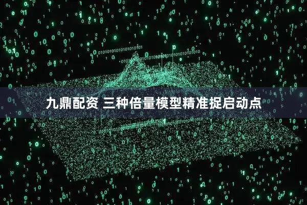 九鼎配资 三种倍量模型精准捉启动点