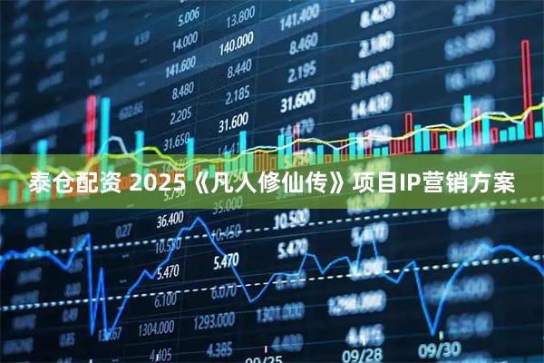 泰仓配资 2025《凡人修仙传》项目IP营销方案